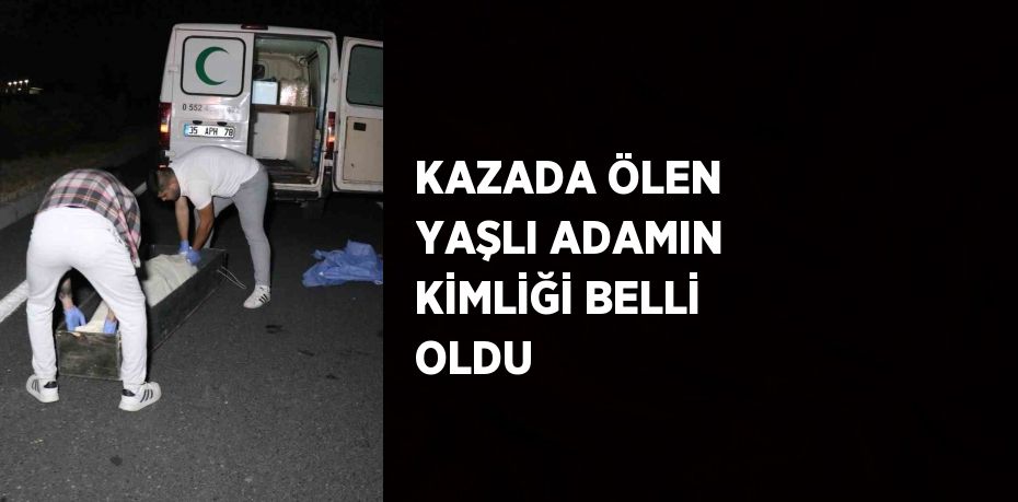 KAZADA ÖLEN YAŞLI ADAMIN KİMLİĞİ BELLİ OLDU