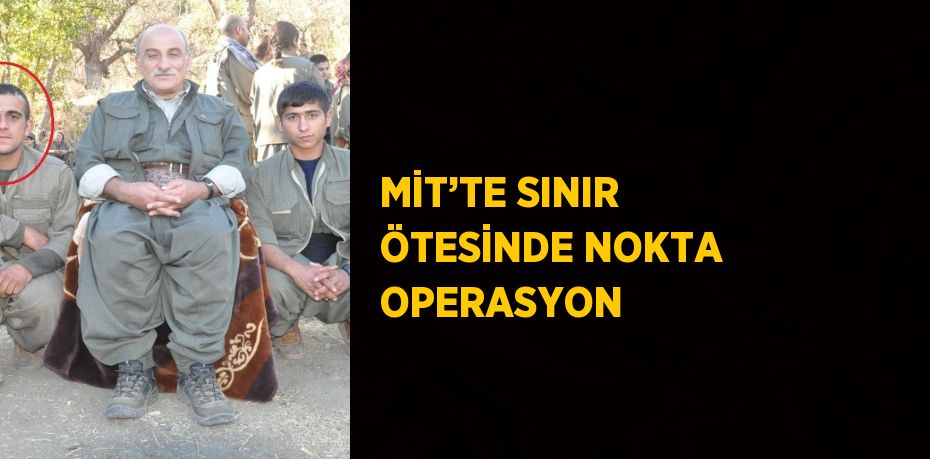 MİT’TE SINIR ÖTESİNDE NOKTA OPERASYON