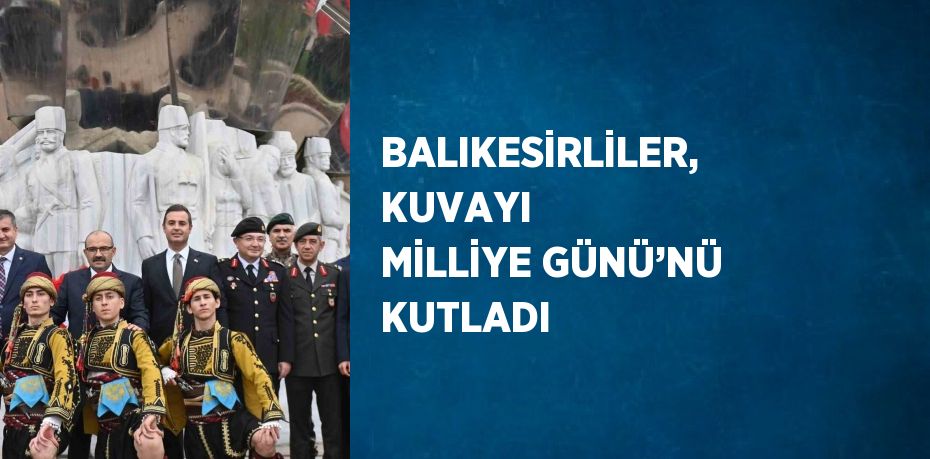 BALIKESİRLİLER, KUVAYI MİLLİYE GÜNÜ’NÜ KUTLADI