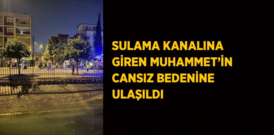 SULAMA KANALINA GİREN MUHAMMET’İN CANSIZ BEDENİNE ULAŞILDI