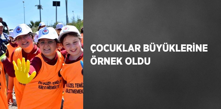 ÇOCUKLAR BÜYÜKLERİNE ÖRNEK OLDU