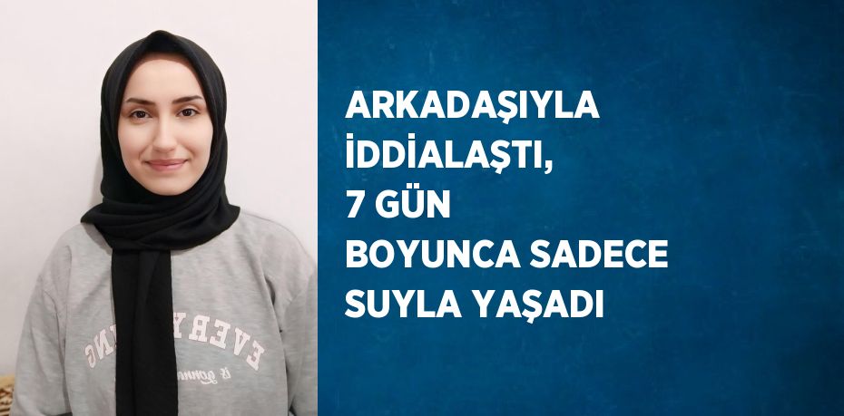 ARKADAŞIYLA İDDİALAŞTI, 7 GÜN BOYUNCA SADECE SUYLA YAŞADI