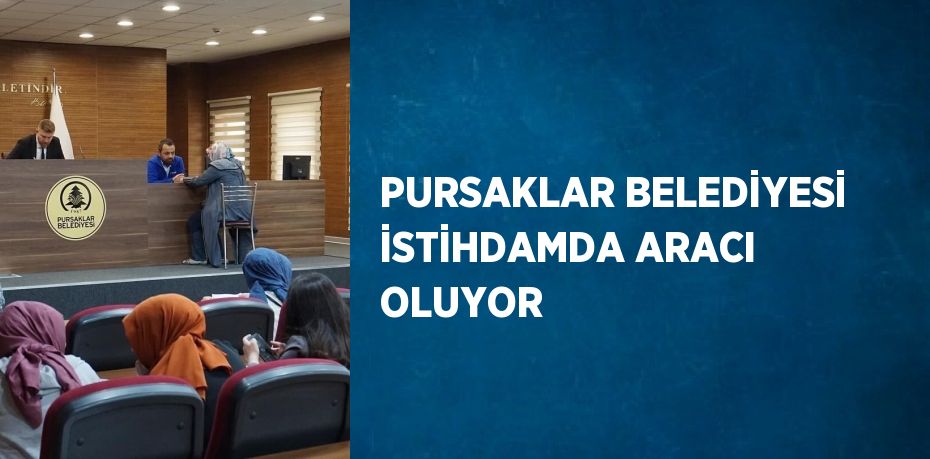 PURSAKLAR BELEDİYESİ İSTİHDAMDA ARACI OLUYOR