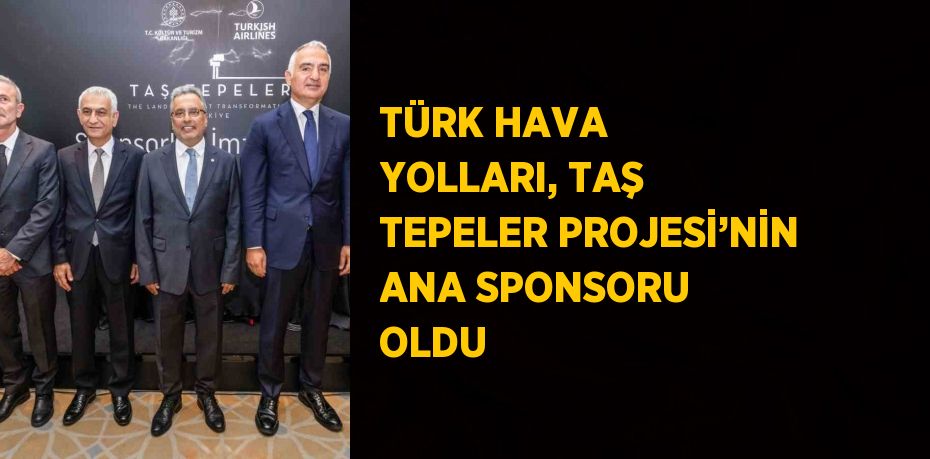 TÜRK HAVA YOLLARI, TAŞ TEPELER PROJESİ’NİN ANA SPONSORU OLDU