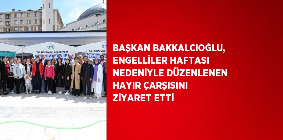 BAŞKAN BAKKALCIOĞLU, ENGELLİLER HAFTASI NEDENİYLE DÜZENLENEN HAYIR ÇARŞISINI ZİYARET ETTİ