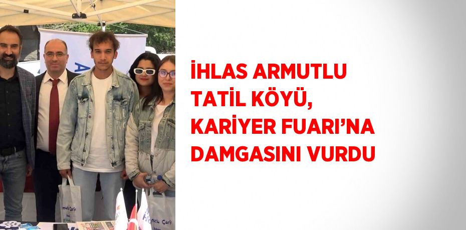 İHLAS ARMUTLU TATİL KÖYÜ, KARİYER FUARI’NA DAMGASINI VURDU