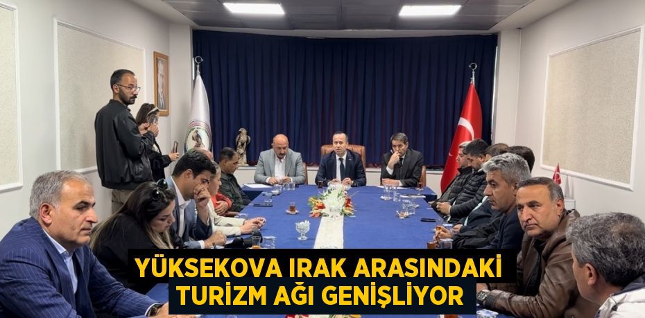 YÜKSEKOVA IRAK ARASINDAKİ TURİZM AĞI GENİŞLİYOR