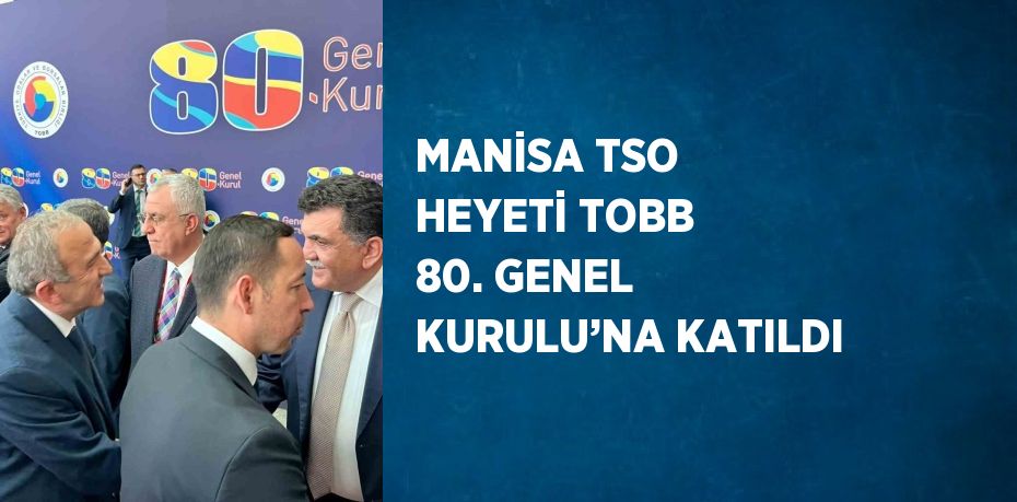 MANİSA TSO HEYETİ TOBB 80. GENEL KURULU’NA KATILDI