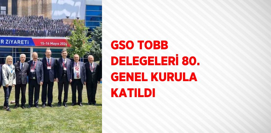 GSO TOBB DELEGELERİ 80. GENEL KURULA KATILDI