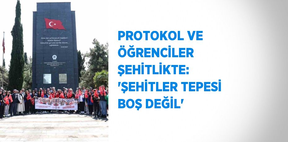 PROTOKOL VE ÖĞRENCİLER ŞEHİTLİKTE: 'ŞEHİTLER TEPESİ BOŞ DEĞİL'