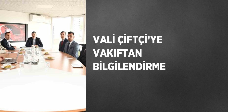 VALİ ÇİFTÇİ’YE VAKIFTAN BİLGİLENDİRME