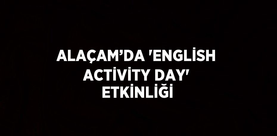 ALAÇAM’DA 'ENGLİSH ACTİVİTY DAY' ETKİNLİĞİ