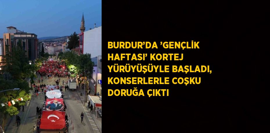 BURDUR’DA ’GENÇLİK HAFTASI’ KORTEJ YÜRÜYÜŞÜYLE BAŞLADI, KONSERLERLE COŞKU DORUĞA ÇIKTI