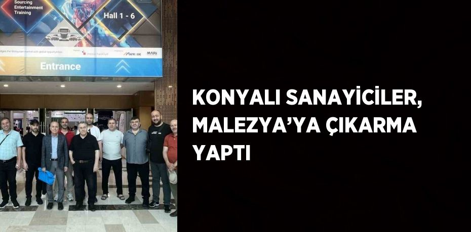 KONYALI SANAYİCİLER, MALEZYA’YA ÇIKARMA YAPTI