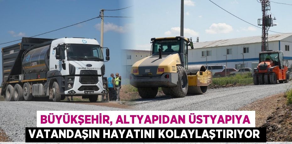 BÜYÜKŞEHİR, ALTYAPIDAN ÜSTYAPIYA VATANDAŞIN HAYATINI KOLAYLAŞTIRIYOR