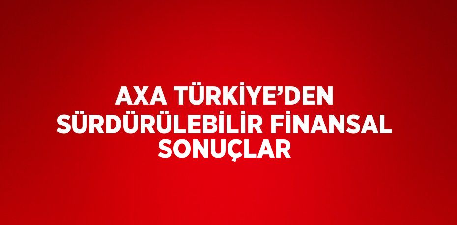 AXA TÜRKİYE’DEN SÜRDÜRÜLEBİLİR FİNANSAL SONUÇLAR