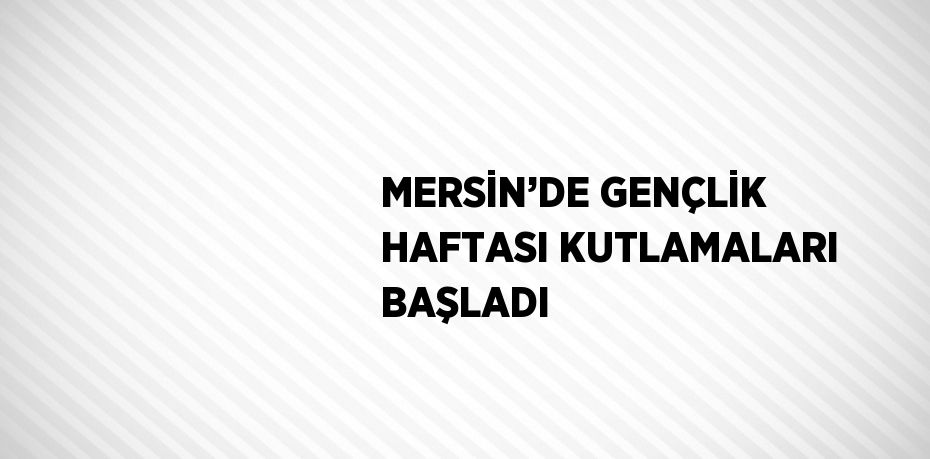 MERSİN’DE GENÇLİK HAFTASI KUTLAMALARI BAŞLADI