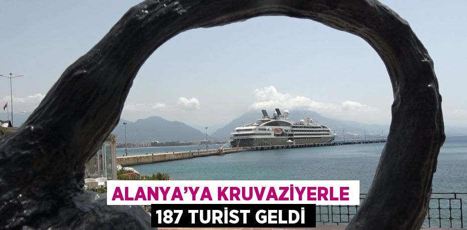 ALANYA’YA KRUVAZİYERLE 187 TURİST GELDİ