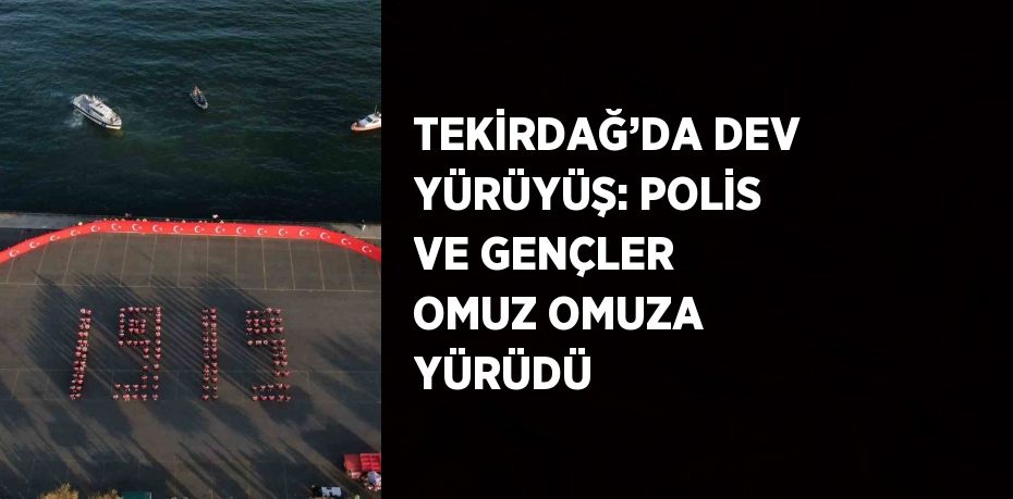 TEKİRDAĞ’DA DEV YÜRÜYÜŞ: POLİS VE GENÇLER OMUZ OMUZA YÜRÜDÜ