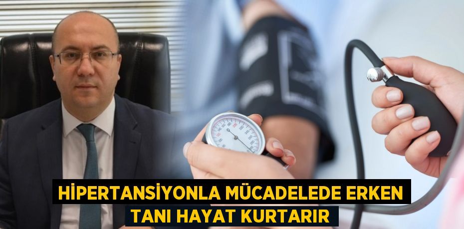 HİPERTANSİYONLA MÜCADELEDE ERKEN TANI HAYAT KURTARIR