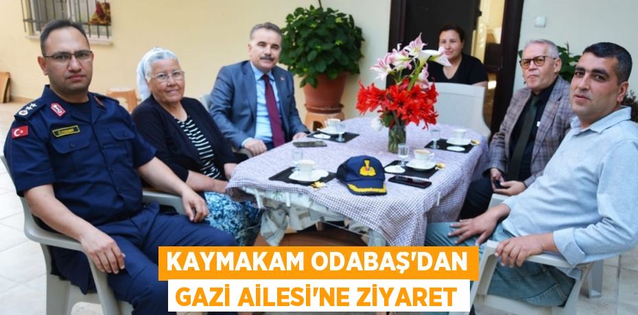 KAYMAKAM ODABAŞ'DAN GAZİ AİLESİ'NE ZİYARET