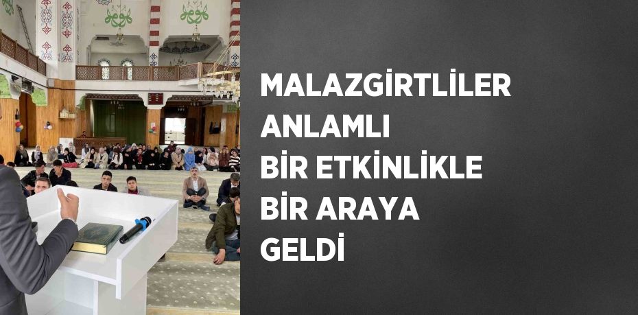 MALAZGİRTLİLER ANLAMLI BİR ETKİNLİKLE BİR ARAYA GELDİ