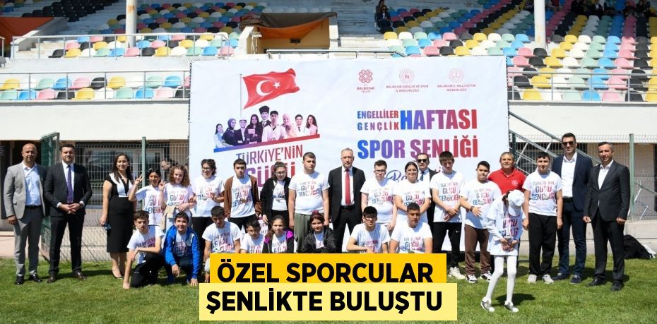 ÖZEL SPORCULAR ŞENLİKTE BULUŞTU