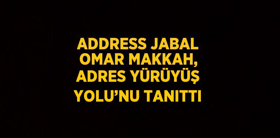 ADDRESS JABAL OMAR MAKKAH, ADRES YÜRÜYÜŞ YOLU’NU TANITTI