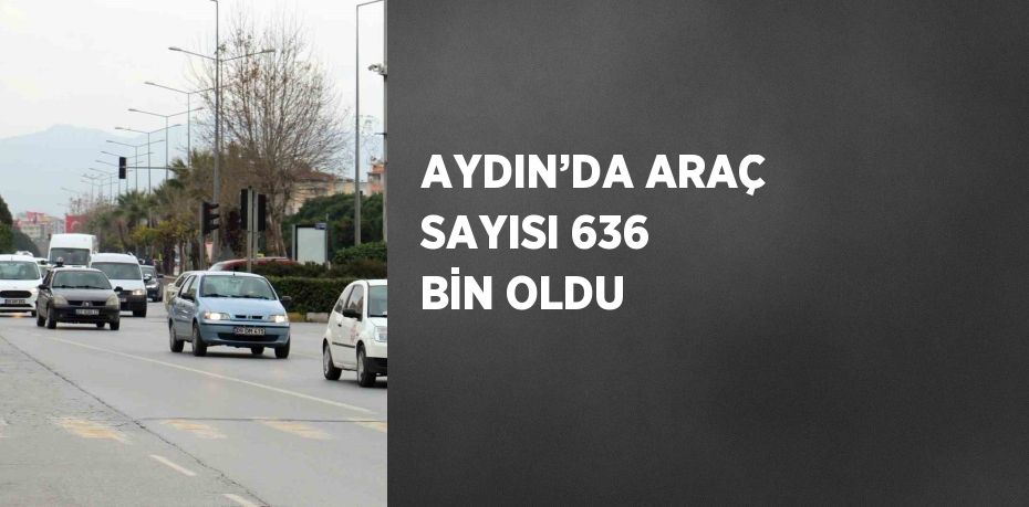 AYDIN’DA ARAÇ SAYISI 636 BİN OLDU