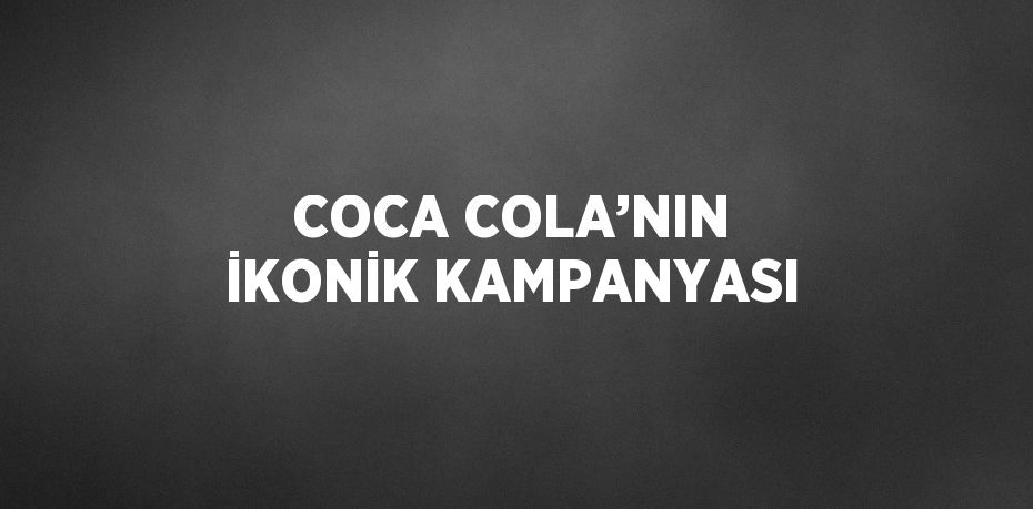 COCA COLA’NIN İKONİK KAMPANYASI