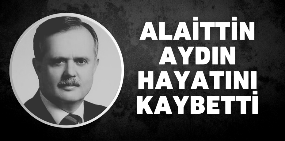 ALAİTTİN AYDIN HAYATINI KAYBETTİ