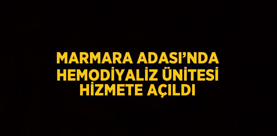 MARMARA ADASI’NDA HEMODİYALİZ ÜNİTESİ HİZMETE AÇILDI