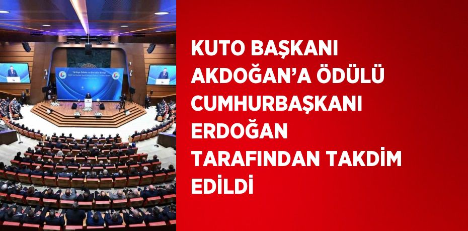 KUTO BAŞKANI AKDOĞAN’A ÖDÜLÜ CUMHURBAŞKANI ERDOĞAN TARAFINDAN TAKDİM EDİLDİ