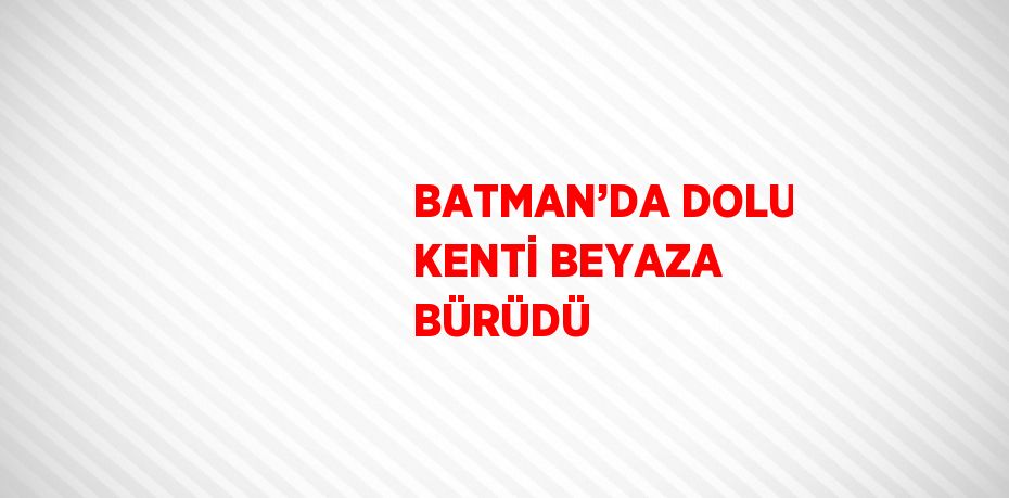 BATMAN’DA DOLU KENTİ BEYAZA BÜRÜDÜ