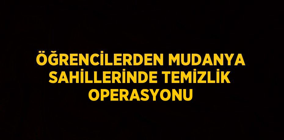 ÖĞRENCİLERDEN MUDANYA SAHİLLERİNDE TEMİZLİK OPERASYONU