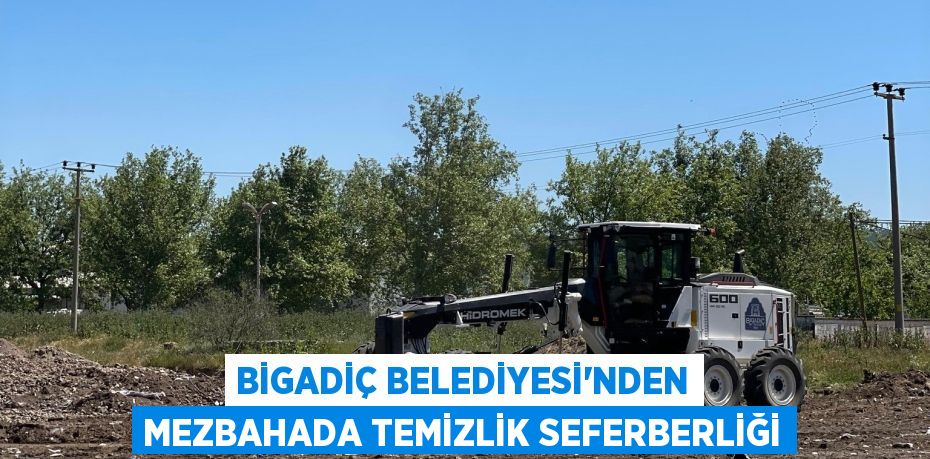 BİGADİÇ BELEDİYESİ'NDEN MEZBAHADA TEMİZLİK SEFERBERLİĞİ