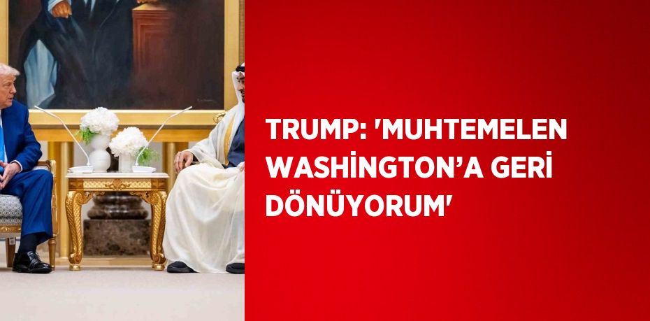 TRUMP: 'MUHTEMELEN WASHİNGTON’A GERİ DÖNÜYORUM'