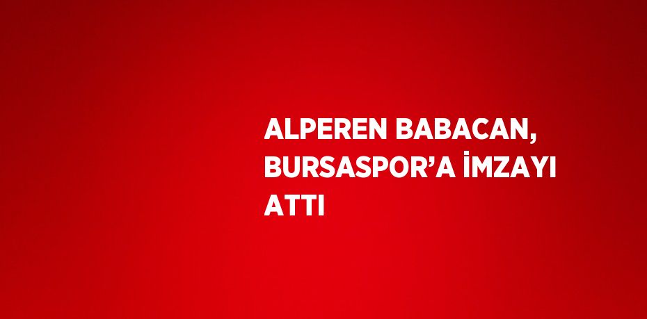 ALPEREN BABACAN, BURSASPOR’A İMZAYI ATTI