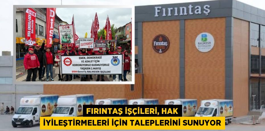 FIRINTAŞ İŞÇİLERİ, HAK İYİLEŞTİRMELERİ İÇİN TALEPLERİNİ SUNUYOR