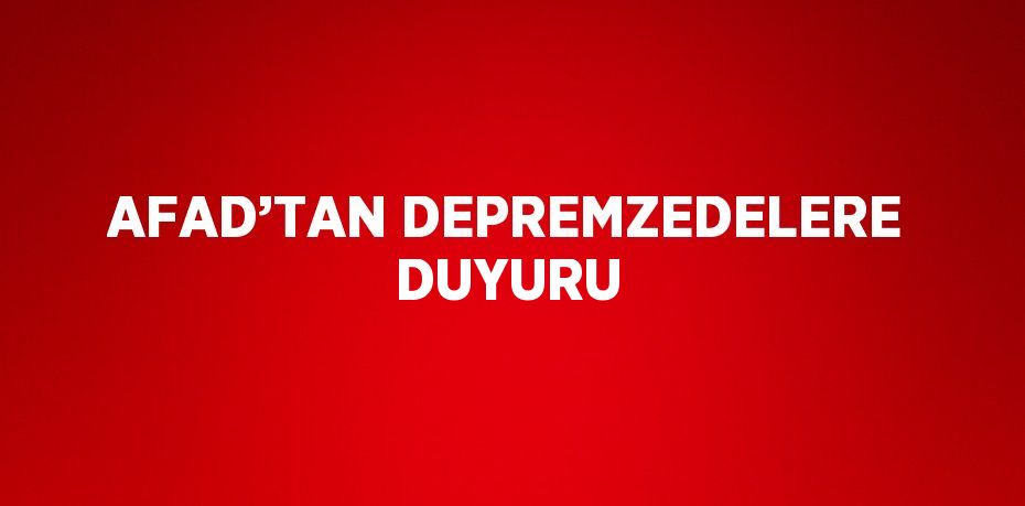 AFAD’TAN DEPREMZEDELERE DUYURU