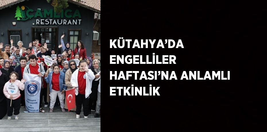 KÜTAHYA’DA ENGELLİLER HAFTASI’NA ANLAMLI ETKİNLİK