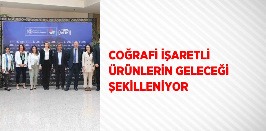 COĞRAFİ İŞARETLİ ÜRÜNLERİN GELECEĞİ ŞEKİLLENİYOR