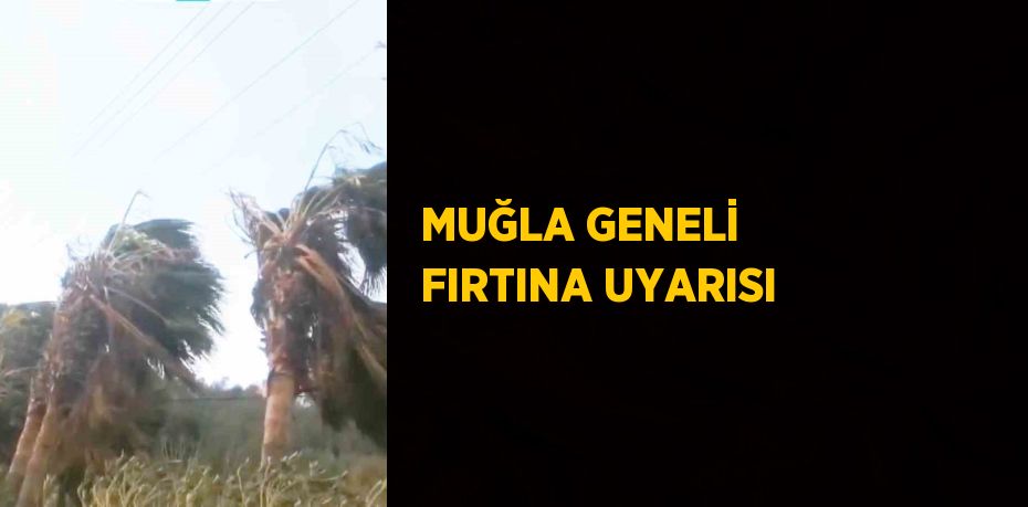 MUĞLA GENELİ FIRTINA UYARISI
