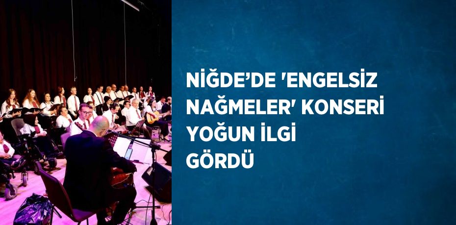 NİĞDE’DE 'ENGELSİZ NAĞMELER' KONSERİ YOĞUN İLGİ GÖRDÜ