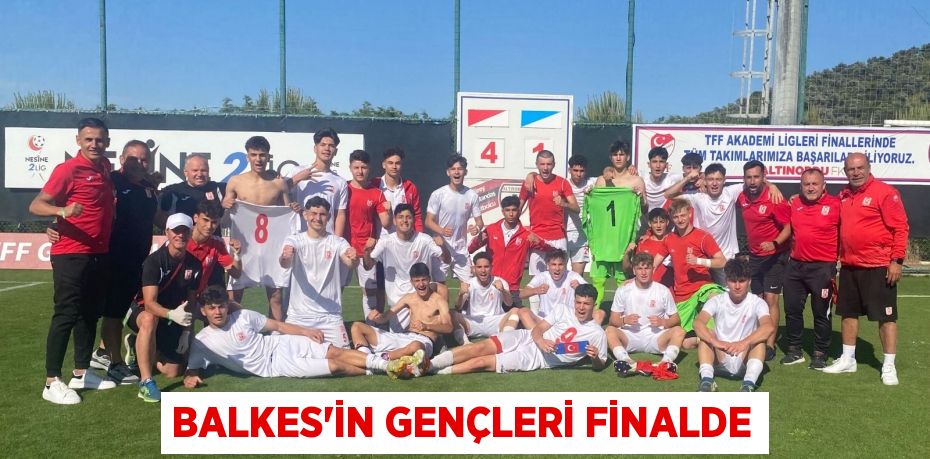 BALKES’İN GENÇLERİ FİNALDE