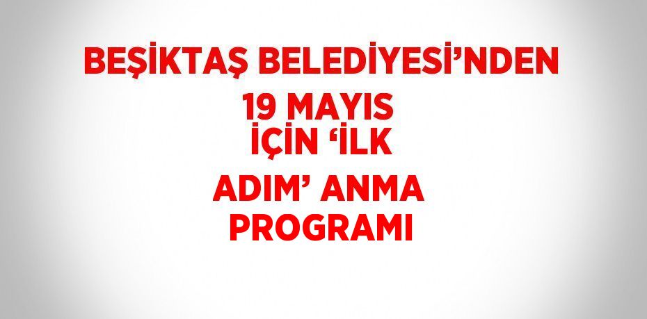 BEŞİKTAŞ BELEDİYESİ’NDEN 19 MAYIS İÇİN ‘İLK ADIM’ ANMA PROGRAMI