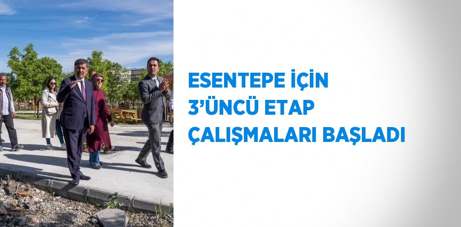 ESENTEPE İÇİN 3’ÜNCÜ ETAP ÇALIŞMALARI BAŞLADI