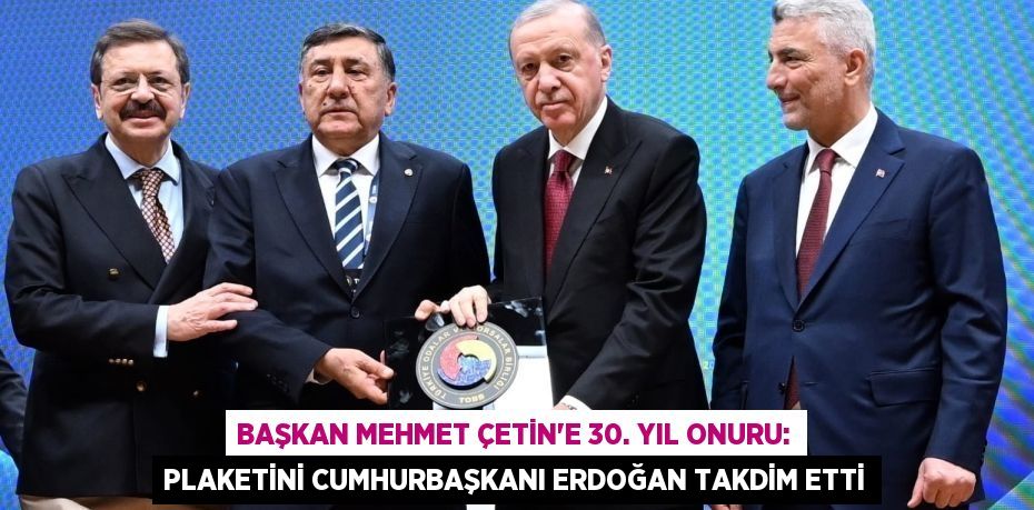 Başkan Mehmet Çetin’e 30. Yıl Onuru: Plaketini Cumhurbaşkanı Erdoğan Takdim Etti