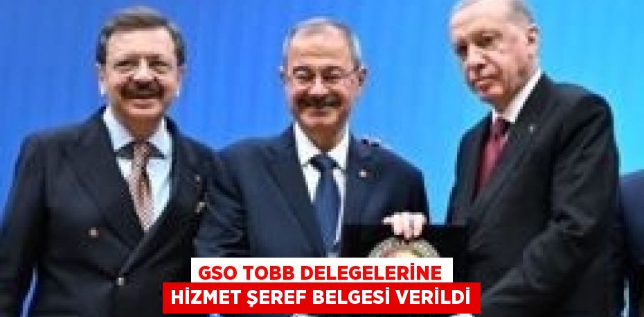 GSO TOBB DELEGELERİNE HİZMET ŞEREF BELGESİ VERİLDİ