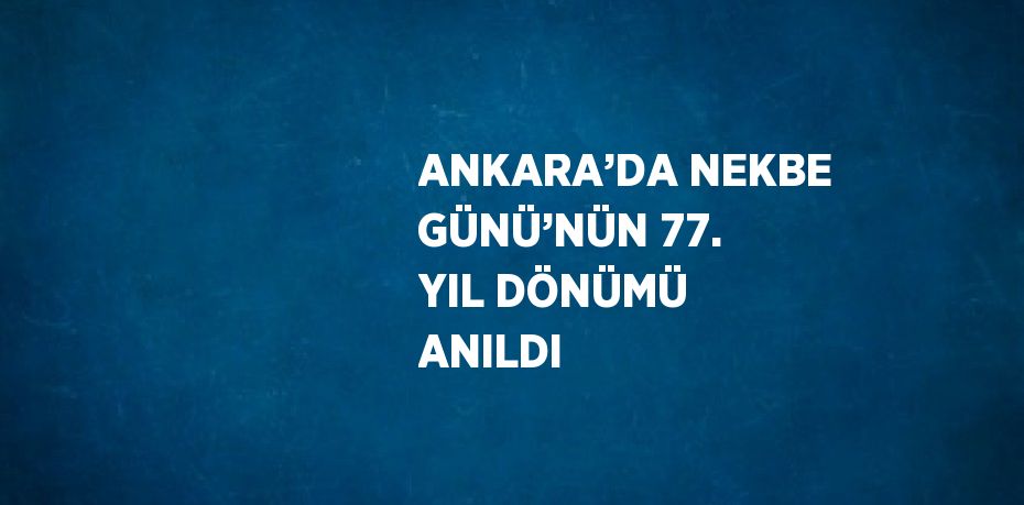 ANKARA’DA NEKBE GÜNÜ’NÜN 77. YIL DÖNÜMÜ ANILDI